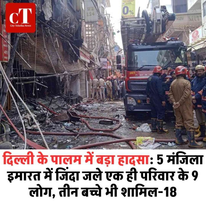 दिल्ली के पालम में भीषण आग, एक ही परिवार के 9 लोगों की मौत  5 मंजिला इमारत में आग से हड़कंप