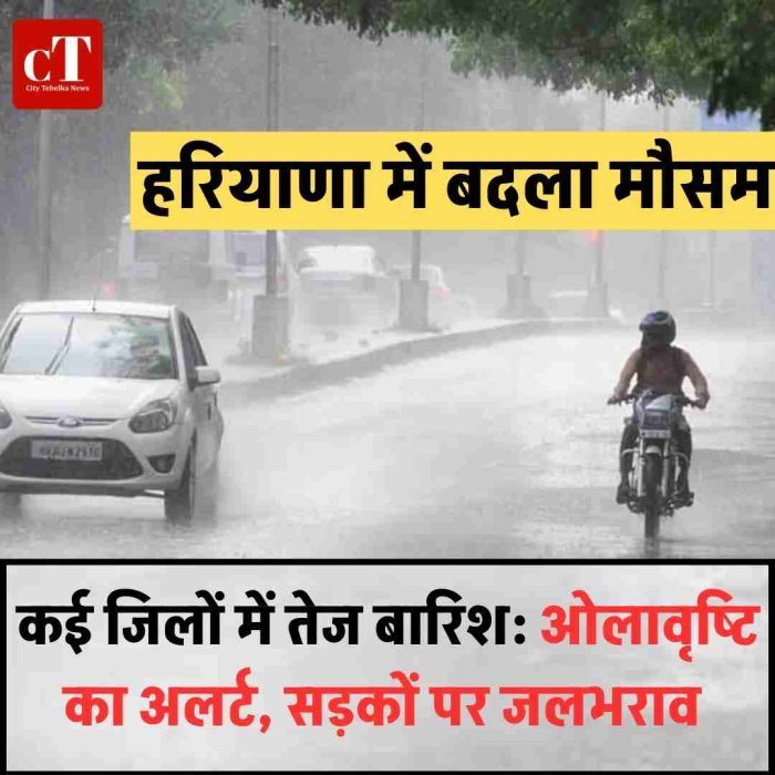हरियाणा में बदला मौसम, कई जिलों में तेज बारिश: ओलावृष्टि का अलर्ट, सड़कों पर जलभराव