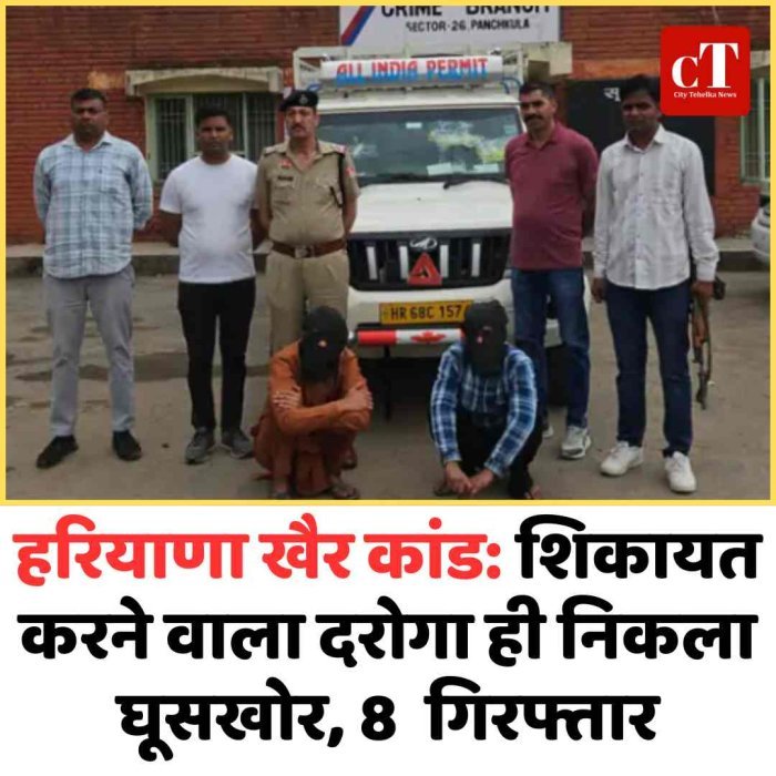 हरियाणा खैर कांड: शिकायत करने वाला दरोगा ही निकला घूसखोर, 8  गिरफ्तार