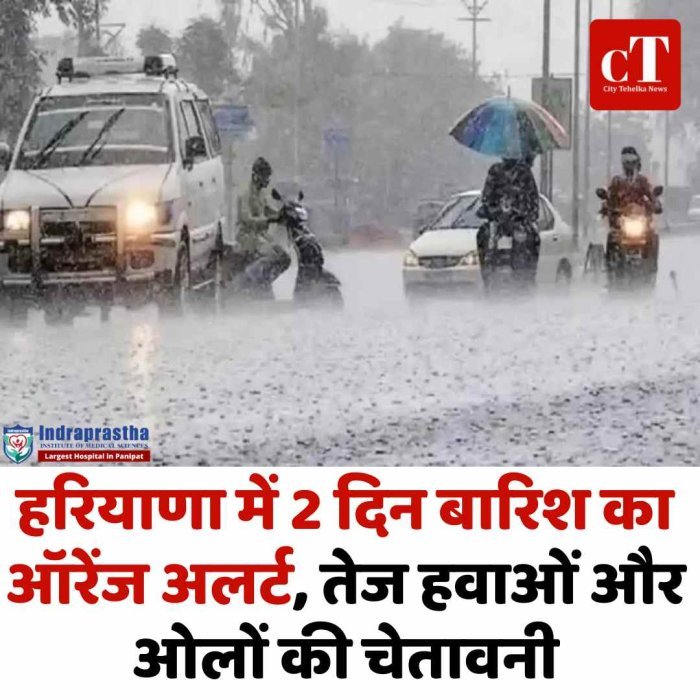 हरियाणा में 2 दिन बारिश का ऑरेंज अलर्ट, तेज हवाओं और ओलों की चेतावनी