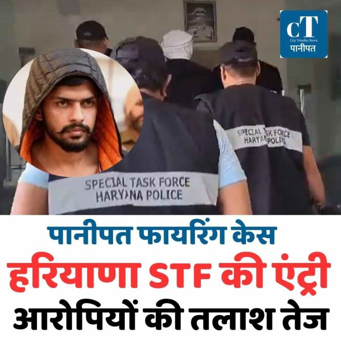 पानीपत फायरिंग केस में हरियाणा STF की एंट्री, आरोपियों की तलाश तेज