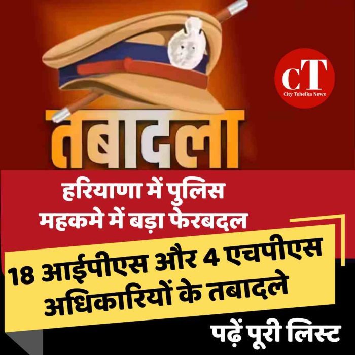 हरियाणा में पुलिस महकमे में बड़ा फेरबदल, 18 आईपीएस और 4 एचपीएस अधिकारियों के तबादले
