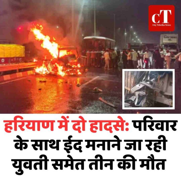 हरियाण में दो हादसे: परिवार के साथ ईद मनाने जा रही युवती समेत तीन की मौत