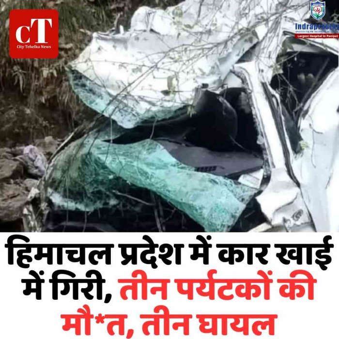 हिमाचल प्रदेश  के डलहौजी में कार खाई में गिरी, तीन पर्यटकों की मौत करेलनू हादसे में तीन घायल