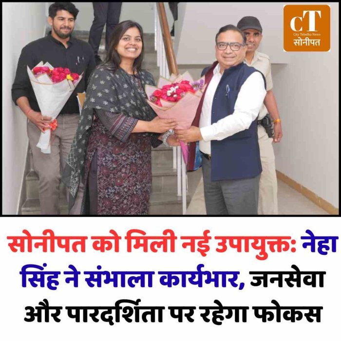 सोनीपत को मिली नई उपायुक्त: नेहा सिंह ने संभाला कार्यभार, जनसेवा और पारदर्शिता पर रहेगा फोकस