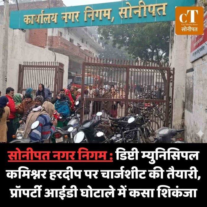 सोनीपत नगर निगम : डिप्टी म्युनिसिपल कमिश्नर हरदीप पर चार्जशीट की तैयारी, प्रॉपर्टी आईडी घोटाले में कसा शिकंजा