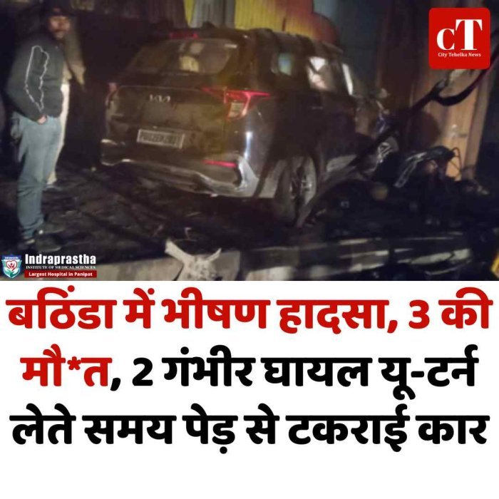 बठिंडा में भीषण हादसा, 3 की मौत, 2 गंभीर घायल यू-टर्न लेते समय पेड़ से टकराई कार