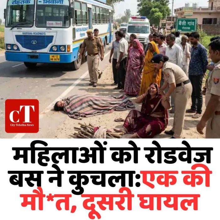 महम में रोडवेज बस ने महिलाओं को कुचला, एक की मौत, दूसरी घायल