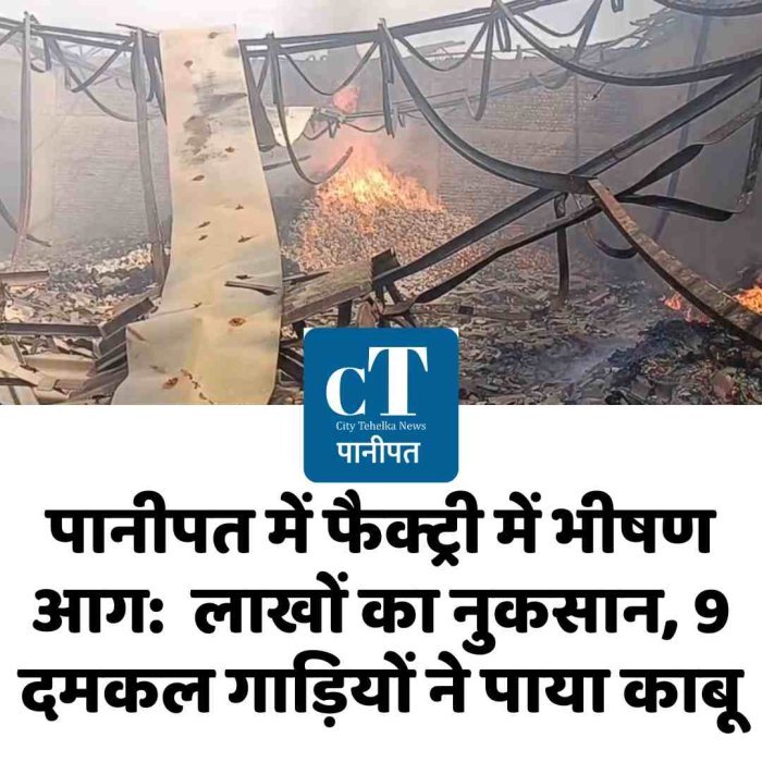 पानीपत में फैक्ट्री में भीषण आग:  लाखों का नुकसान, 9 दमकल गाड़ियों ने पाया काबू