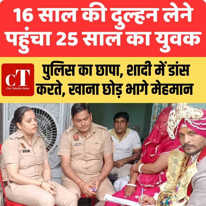 16 साल की दुल्हन लेने पहुंचा 25 साल का युवक, पुलिस का छापा, शादी में डांस करते, खाना छोड़ भागे मेहमान, ₹4 लाख खर्च कि