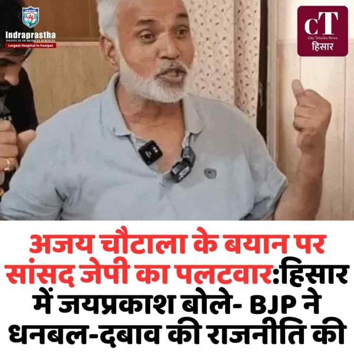 अजय चौटाला के बयान पर सांसद जयप्रकाश का पलटवार: धनबल और दबाव से बनी सरकार