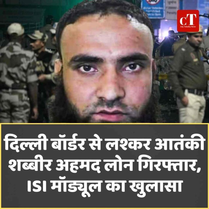 दिल्ली बॉर्डर से लश्कर आतंकी शब्बीर अहमद लोन गिरफ्तार, ISI मॉड्यूल का खुलासा