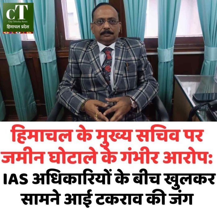 हिमाचल के मुख्य सचिव पर जमीन घोटाले के गंभीर आरोप IAS अधिकारियों के बीच खुलकर सामने आई टकराव की जंग