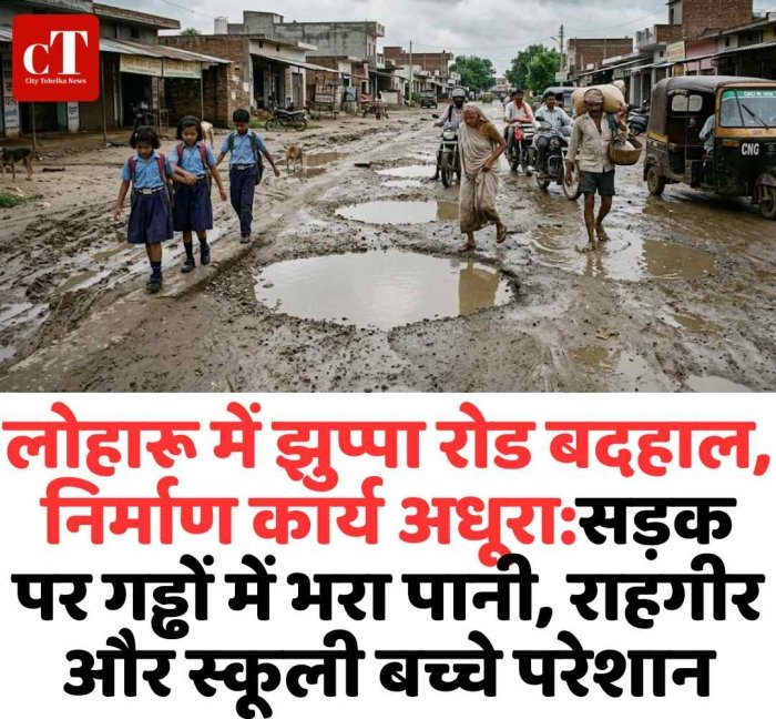 लोहारू में झुप्पा रोड बदहाल, अधूरा निर्माण बना परेशानी