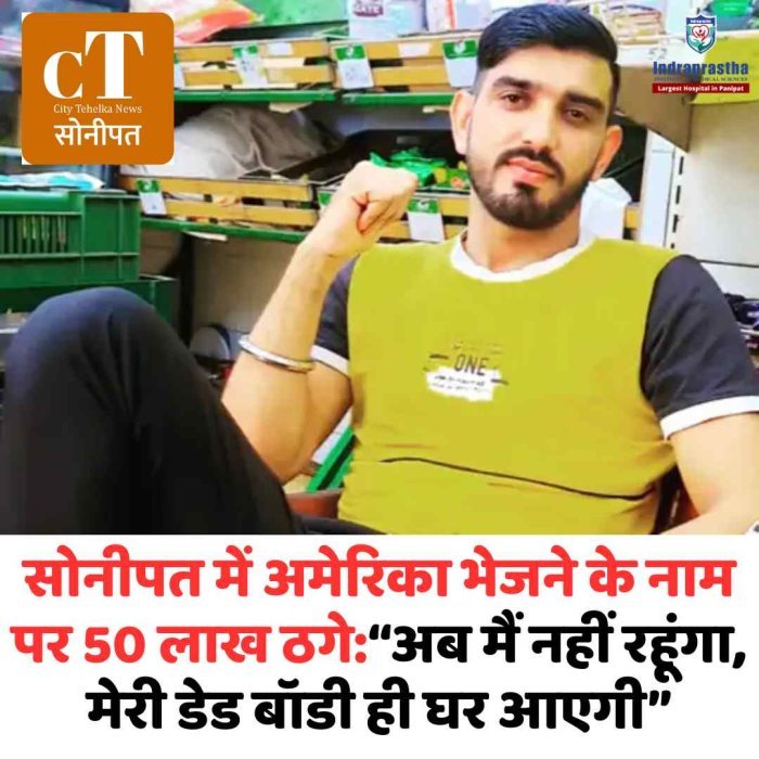 सोनीपत में अमेरिका भेजने के नाम पर 50 लाख ठगे:“अब मैं नहीं रहूंगा, मेरी डेड बॉडी ही घर आएगी”
