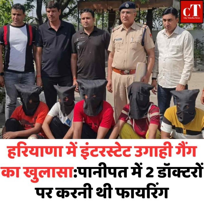 हरियाणा में बड़ा गैंगस्टर नेटवर्क बेनकाब, डॉक्टरों पर हमले की साजिश फेल पानीपत में फायरिंग की तैयारी
