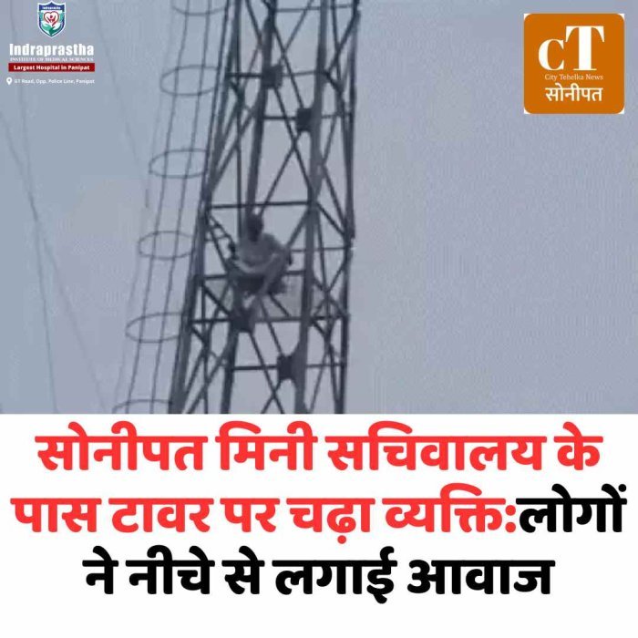 सोनीपत मिनी सचिवालय के पास टावर पर चढ़ा युवक घंटों से टावर पर बैठा व्यक्ति