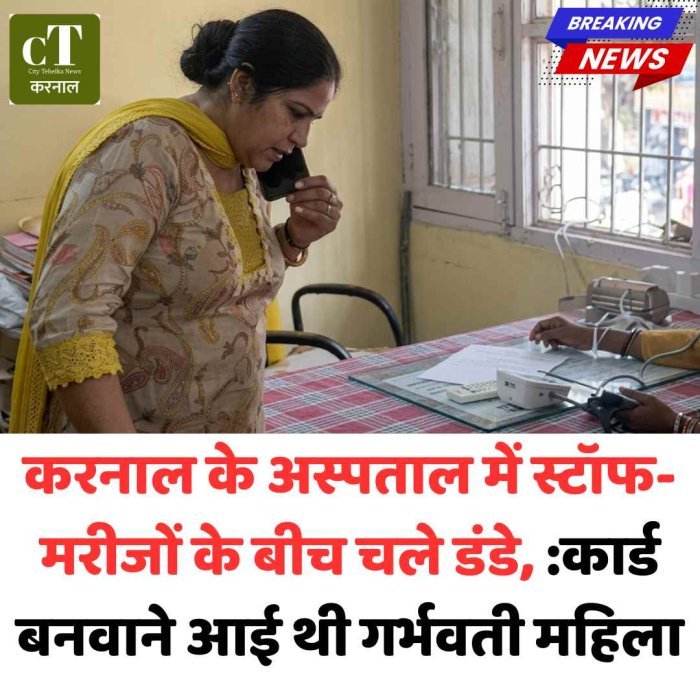 करनाल अस्पताल में मरीज और स्टाफ के बीच मारपीट