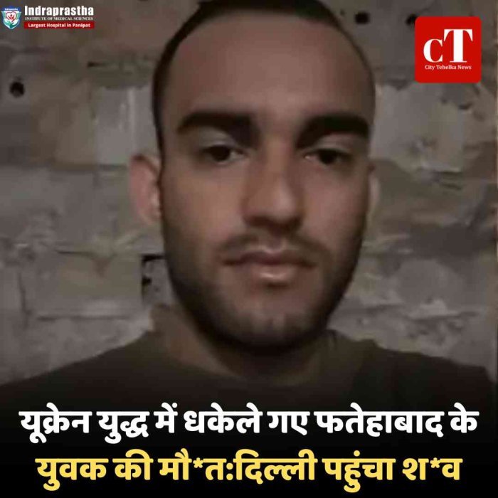 यूक्रेन युद्ध में धकेले गए फतेहाबाद के युवक की मौत:दिल्ली पहुंचा शव; 8 महीने पहले जबरन रूसी सेना में किया था भर्ती