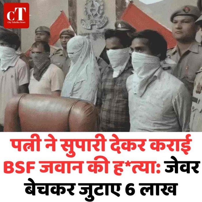 पत्नी ने सुपारी देकर कराई BSF जवान की हत्या जेवर बेचकर जुटाए 6 लाख