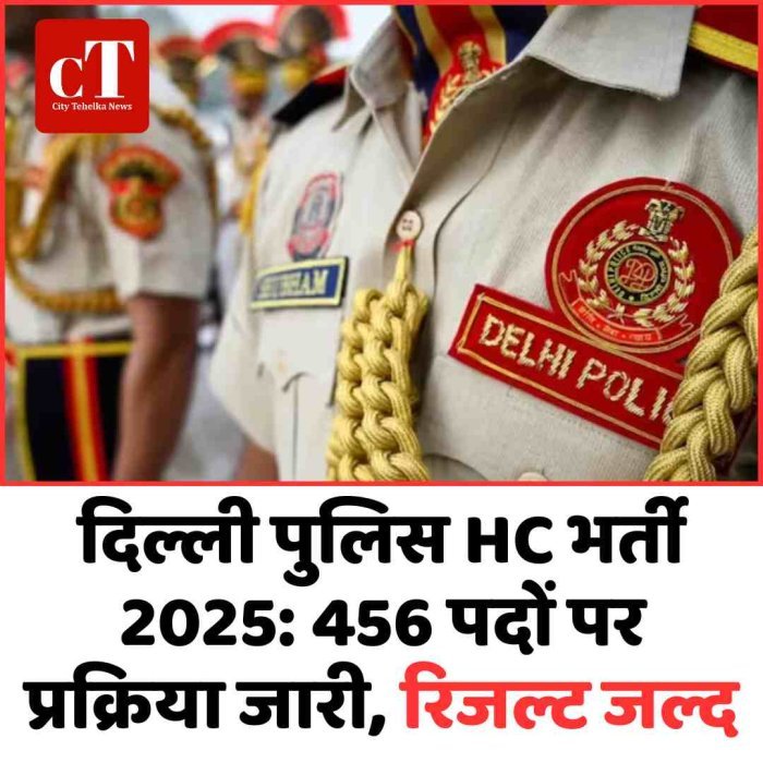 दिल्ली पुलिस HC भर्ती 2025: 456 पदों पर प्रक्रिया जारी, रिजल्ट जल्द