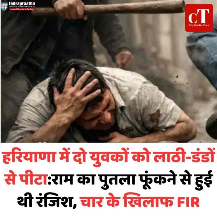हरियाणा में रंजिश में दो युवकों पर हमला, चार पर केस दर्ज राम का पुतला फूंकने के विवाद ने लिया हिंसक रूप