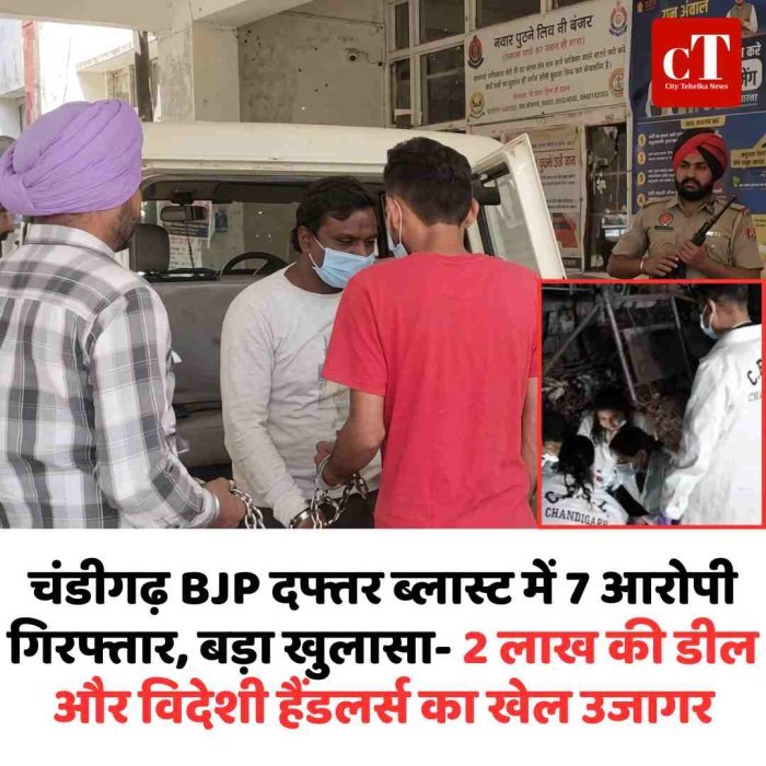 चंडीगढ़ BJP दफ्तर ब्लास्ट में 7 आरोपी गिरफ्तार, बड़ा खुलासा- 2 लाख की डील और विदेशी हैंडलर्स का खेल उजागर