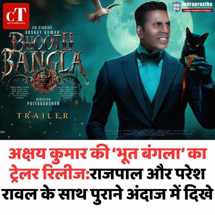 ‘भूत बंगला’ का ट्रेलर रिलीज, अक्षय-प्रियदर्शन की जोड़ी ने बढ़ाई उम्मीदें पुराने कॉमिक अंदाज में लौटे अक्षय कुमार