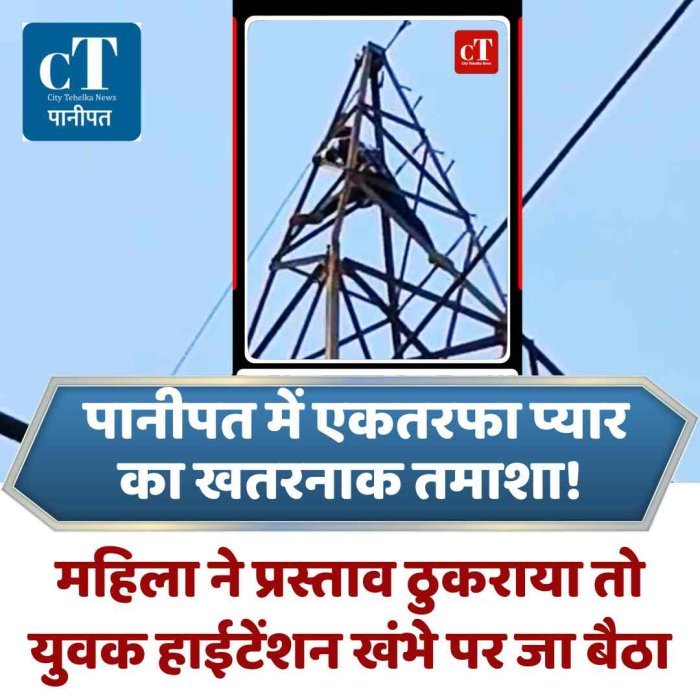 पानीपत में एकतरफा प्यार का खतरनाक तमाशा! महिला ने प्रस्ताव ठुकराया तो युवक हाईटेंशन खंभे की चोटी पर जा बैठा