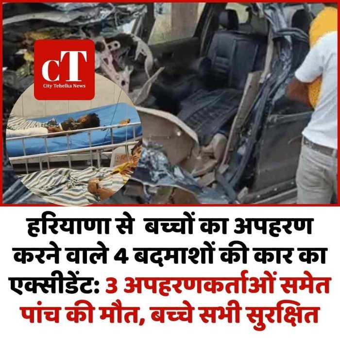 हरियाणा से  बच्चों का अपहरण करने वाले 4 बदमाशों की कार का एक्सीडेंट: 3 अपहरणकर्ताओं समेत पांच की मौत, बच्‍चे सभी सुरक्षित
