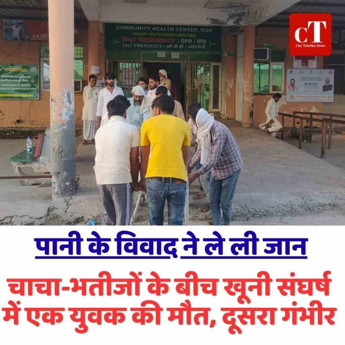 पानी के विवाद ने ले ली जान—चाचा-भतीजों के बीच खूनी संघर्ष में एक युवक की मौत, दूसरा गंभीर