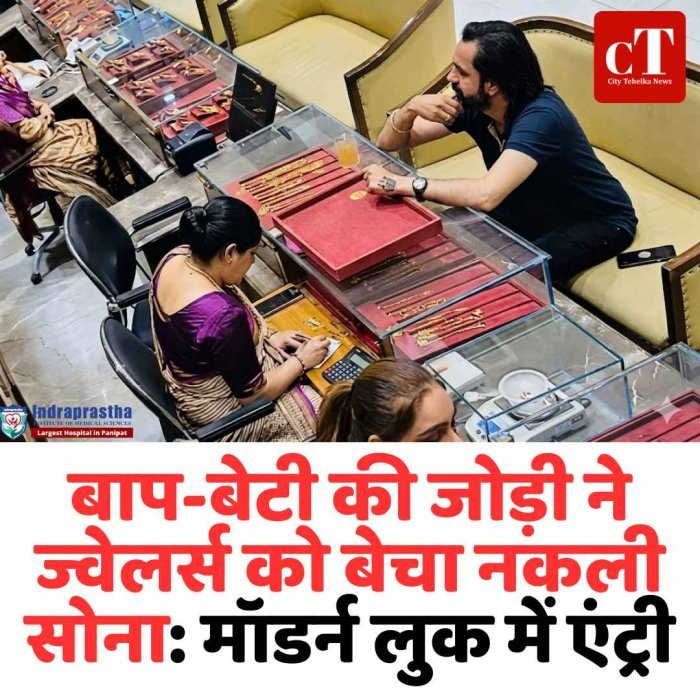 बाप-बेटी की जोड़ी ने ज्वेलर्स को बेचा नकली सोना:मॉडर्न लुक में एंट्री