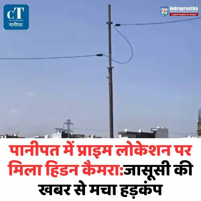 पानीपत में हिडन कैमरा मिलने से सनसनी, जासूसी की आशंका प्राइम लोकेशन पर लगा मिला गुप्त कैमरा