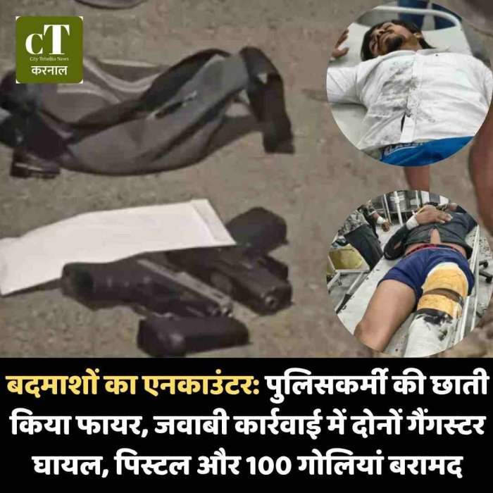 करनाल में बदमाशों का एनकाउंटर: पुलिसकर्मी की छाती किया फायर, जवाबी कार्रवाई में दोनों गैंगस्‍टर घायल, पिस्टल और 100 गोलियां बरामद