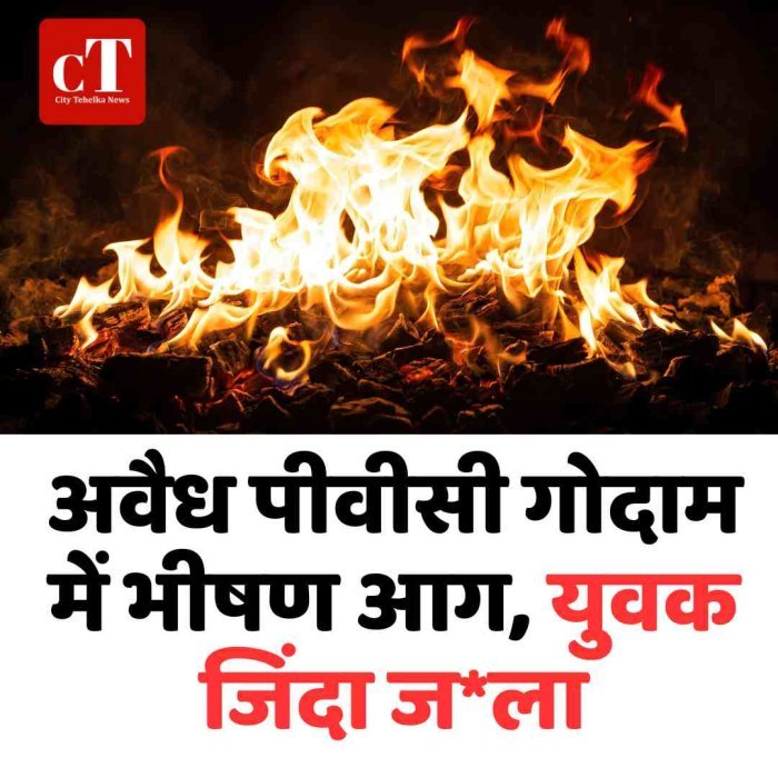 अवैध पीवीसी गोदाम में भीषण आग, युवक जिंदा जला