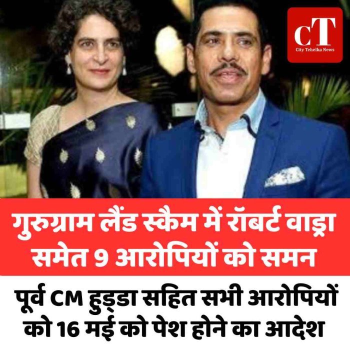 गुरुग्राम लैंड स्कैम में रॉबर्ट वाड्रा समेत 9 आरोपियों को समन, पूर्व CM हुड्‌डा सहित सभी आरोपियों को 16 मई को पेश होने का आदेश
