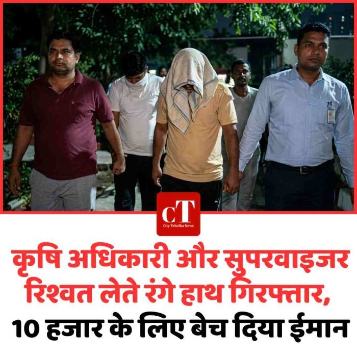 कृषि अधिकारी और सुपरवाइजर रिश्वत लेते रंगे हाथ गिरफ्तार, 10 हजार के लिए बेच दिया इमान