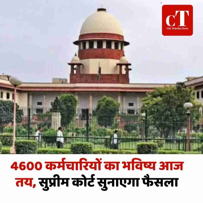 4600 कर्मचारियों का भविष्य आज तय, सुप्रीम कोर्ट सुनाएगा फैसला