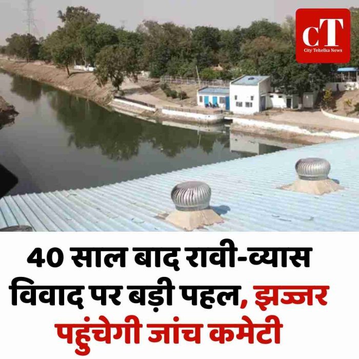 40 साल बाद रावी-व्यास विवाद पर बड़ी पहल, झज्जर पहुंचेगी जांच कमेटी