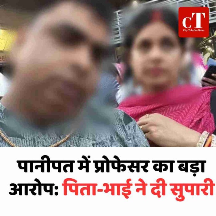 पानीपत में प्रोफेसर का बड़ा आरोप: पिता-भाई ने दी सुपारी