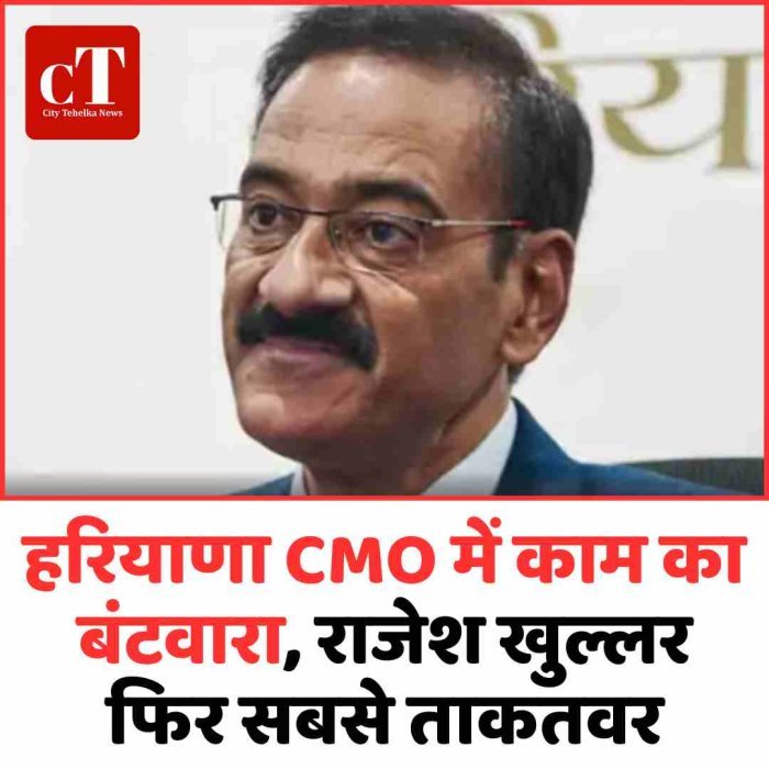 हरियाणा CMO में काम का बंटवारा, राजेश खुल्लर फिर सबसे ताकतवर