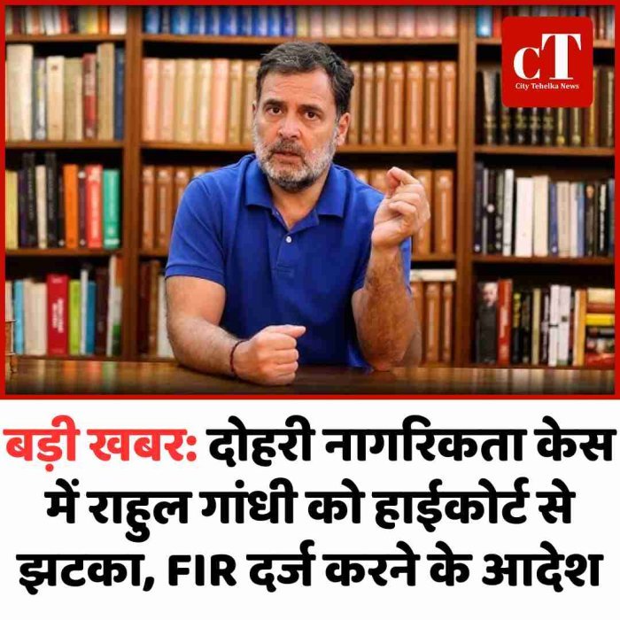 बड़ी खबर: दोहरी नागरिकता केस में राहुल गांधी को हाईकोर्ट से झटका, FIR दर्ज करने के आदेश
