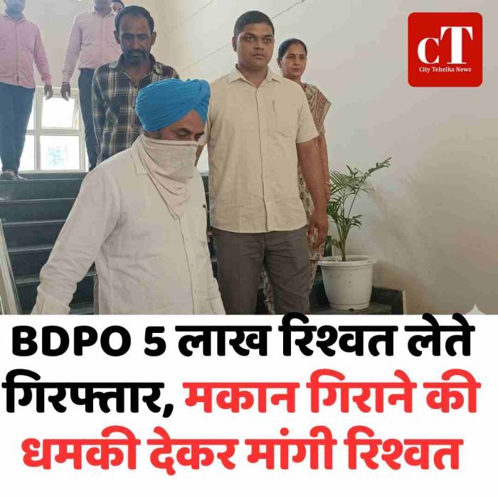 BDPO 5 लाख रिश्वत लेते गिरफ्तार, मकान गिराने की धमकी देकर मांगी रिश्वत