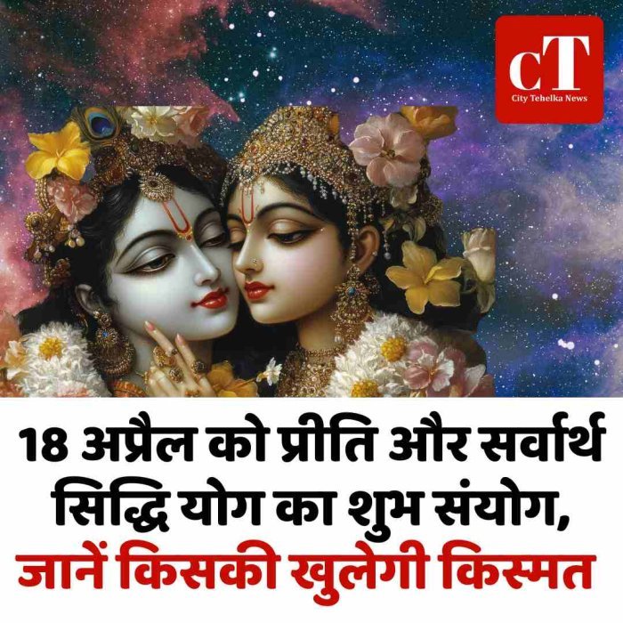 18 अप्रैल को प्रीति और सर्वार्थ सिद्धि योग का शुभ संयोग, जानें किसकी खुलेगी किस्‍मत