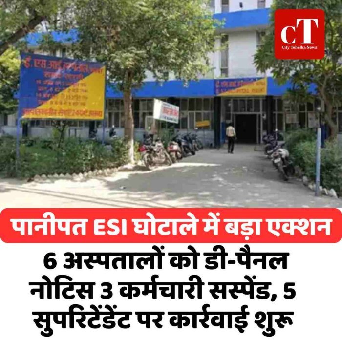 पानीपत ESI घोटाले में बड़ा एक्शन, 6 अस्पतालों को डी-पैनल नोटिस 3 कर्मचारी सस्पेंड, 5 सुपरिटेंडेंट पर कार्रवाई शुरू