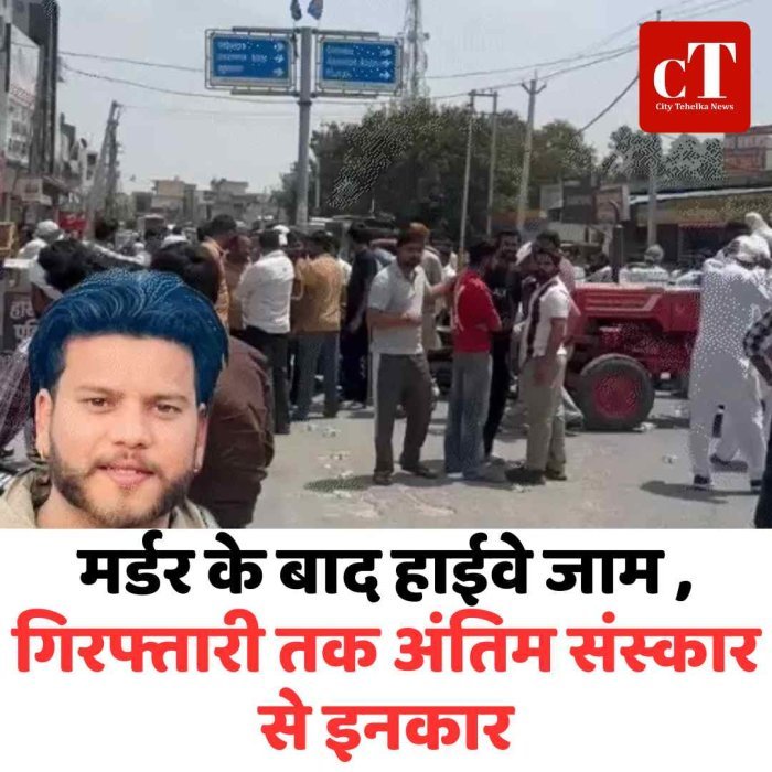 मर्डर के बाद हाईवे जाम ,गिरफ्तारी तक अंतिम संस्कार से इनकार