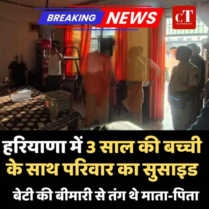 हरियाणा में 3 साल की बच्ची के साथ परिवार का सुसाइड, बेटी की बीमारी से तंग थे माता-पिता