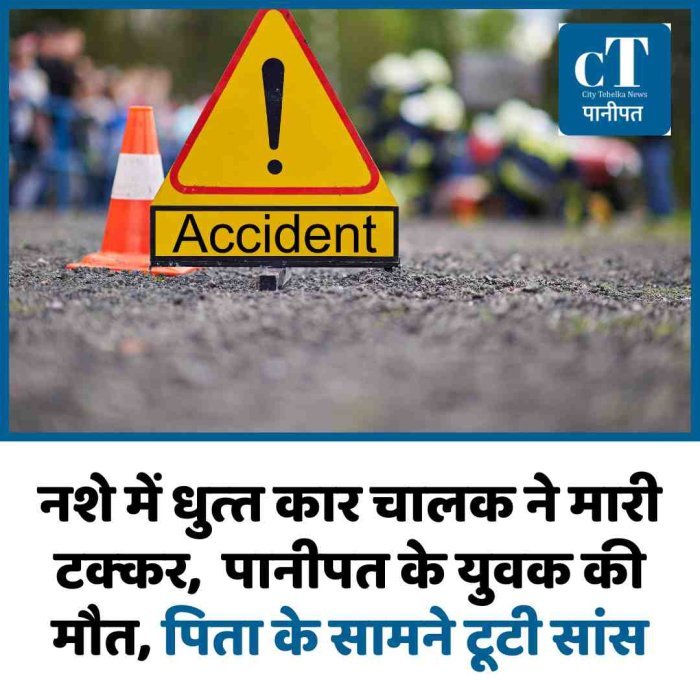 नशे में धुत्‍त कार चालक ने मारी टक्‍कर,  पानीपत के युवक की मौत, पिता के सामने टूटी सांस