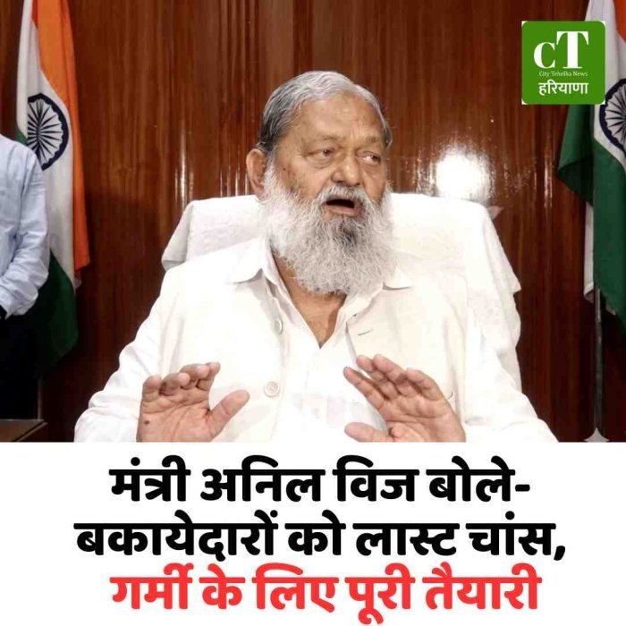 मंत्री अनिल विज बोले- बकायेदारों को लास्ट चांस, गर्मी के लिए पूरी तैयारी