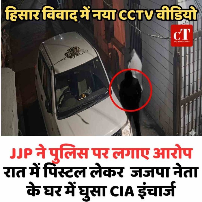 हिसार विवाद में नया CCTV वीडियो, JJP ने पुलिस पर लगाए आरोप- रात में पिस्टल लेकर घर में घुसा CIA इंचार्ज, नेता का दावा